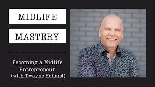 Becoming a Midlife Entrepreneur (with Dwayne Holland)