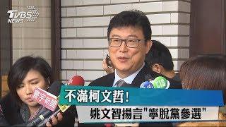 不滿柯文哲！姚文智揚言「寧脫黨參選」