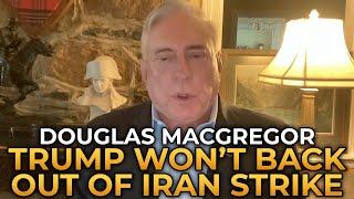 Douglas Macgregor - Trump Won't Back Out of Iran Strike