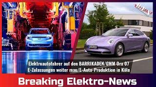 Breaking Elektro-News: E-Fahrer auf den BARRIKADEN/GWM Ora 07/Zulassungen im Mai/Produktion in Köln