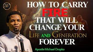 HOW TO CARRY FIRE THAT WILL CHANGE YOUR LIFE | APOSTLE MICHAEL OROKPO