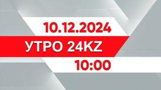 Утро 24KZ | Выпуск 10:00 от 10.12.2024