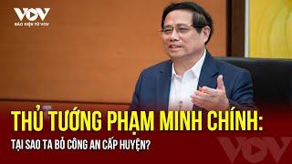 Thủ tướng Phạm Minh Chính: Tại sao ta bỏ công an cấp huyện? | Báo Điện tử VOV