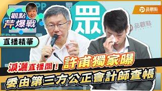 【精華篇】淚灑品觀點直播間！許甫獨家曝「委由第三方公正會計師查帳」 ft.許甫｜黃光芹-觀點芹爆戰155｜品觀點