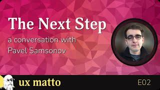 The Next Step — A Conversation with Pavel Samsonov — E02