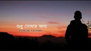 শুধু তোমার জন্য ।  Shudhu Tomar Jonno।।Bangla Sad Song।।S H MUSIC FACTORY