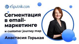 Сегментация в email-маркетинге и customer journey map. Анастасия Горькая