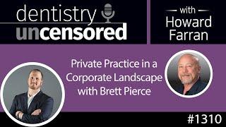 1310 Private Practice in a Corporate Landscape with Brett Pierce : Dentistry Uncensored