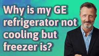 Why is my GE refrigerator not cooling but freezer is?