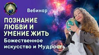 Познание Любви и Умение Жить. Божественное искусство и Мудрость. Вебинар  12-08-2023