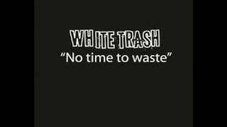 White Trash - No time to waste