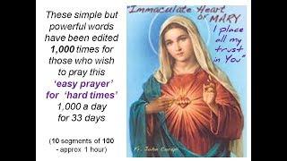 "IMMACULATE HEART OF MARY, I PLACE ALL MY TRUST IN YOU" - 1000 times a day for 33 days..