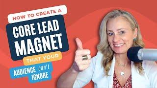 How To Create A Core Lead Magnet That Your Audience Can’t Ignore