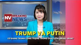 Trump và Putin có đang tranh công trạng trong chảo lửa Israel-Iran?