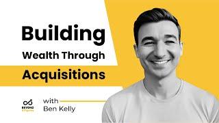 Building Wealth through Acquisitions with Ben Kelly