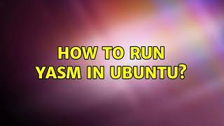 Ubuntu: How to run yasm in ubuntu? (2 Solutions!!)