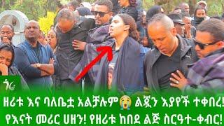  ዘሪቱ እና ባለቤቷ አልቻሉም የእናት መሪር ሀዘን! ልጇን አይኗ እያየ ቀበረችው zeritu kebede/ጎራ ስቱዲዮ/yelijua kebir/