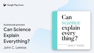 Can Science Explain Everything? by John C. Lennox · Audiobook preview