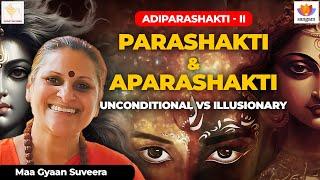 AdiParaShakti II | ParaShakti & AparaShakti: Unconditional Vs Illusionary | Maa Gyaan Suveera |