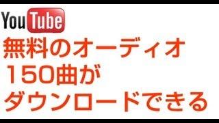 無料のオーディオ150曲　ダウンロードできる　YouTube　audio