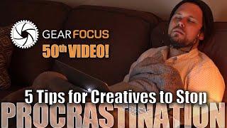 5 Tips for Creatives to Stop Procrastination - Gear Focus' 50th VIDEO!