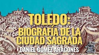 «TOLEDO: BIOGRAFÍA DE LA CIUDAD SAGRADA» POR DANIEL GÓMEZ ARAGONÉS