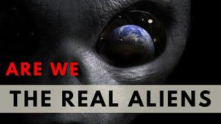 Are we the Real Aliens ?