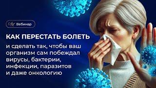 Вебинар «Как перестать болеть и сделать так, чтобы Ваш организм сам побеждал вирусы»