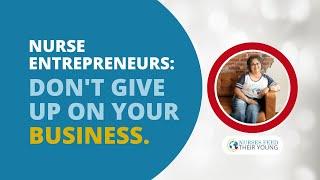 NURSE ENTREPRENEURS: DON'T GIVE UP ON YOUR BUSINESS