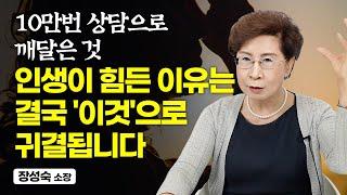 10만번의 상담으로 알게 된 단순한 사실, 인생이 고통스러운 이유와 해소 방법은 결국 '이것'으로 귀결됩니다 (장성숙 소장)