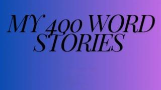 My 400 Word Stories - Written and Read by Chloe Huntington (Story Collection Part 1)