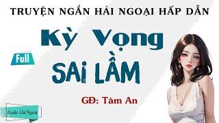 Truyện Ngắn Hải Ngoại Hấp Dẫn - Kỳ Vọng Sai Lầm (Full) - Giọng Đọc Tâm An - 10 Phút Nghe Truyện Đêm