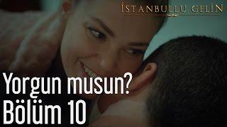 İstanbullu Gelin 10. Bölüm - Yorgun musun?