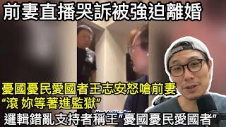 【移民台灣】前妻直播哭訴被強迫離婚/王志安怒嗆”滾 妳等著進監獄”/支持者千字文洗白稱”憂國憂民愛國者” (字幕)