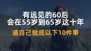 有远见的60后，会在55岁到65岁这十年，逼自己做成以下10件事