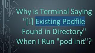 Why is Terminal Saying "[!] Existing Podfile Found in Directory" When I Run "pod init"?