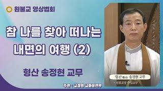 참 나를 찾아 떠나는 내면의 여행 (2) ( 형산 송정현 교무 / 105년 11월 22일 / 12회 )