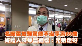 名嘴張友驊驚傳不治享壽69歲　媒體人陳琴富緬懷：兄弟走好