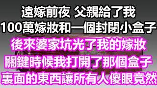 遠嫁前夜，父親給了我100萬嫁妝和一個封閉的小盒子，後來婆家坑光了我的嫁妝，關鍵時候我打開了那個盒子，裏面的東西讓所有人傻眼，竟然...#淺談人生#為人處世#情感故事#花開富貴#深夜淺讀#幸福人生