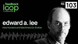 How Humans and Machines Co-Evolve | Edward A. Lee, ep103