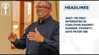 2027: I’m only interested in coalition against hunger, poverty, says Peter Obi and more