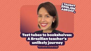 I Taught English Abroad | Test tubes to bookshelves: A Brazilian teacher’s unlikely journey