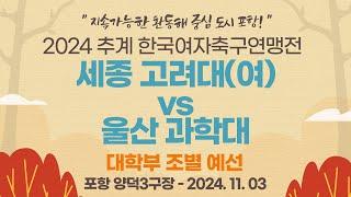 2024 추계 연맹전ㅣ세종 고려대(여) vs 울산 과학대ㅣ대학부 조별 예선ㅣ포항 양덕3구장ㅣ지속가능한 환동해 중심 도시 포항! 2024 추계한국여자축구연맹전ㅣ24.11.03