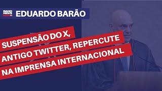 Suspensão do X, antigo Twitter, repercute na imprensa internacional | Eduardo Barão