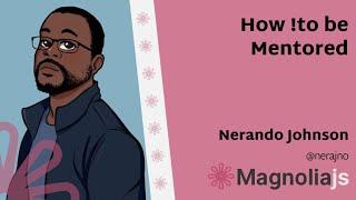 How !to be Mentored - Nerando Johnson (MagnoliaJS 2022)