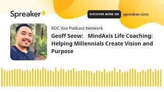 Geoff Seow: MindAxis Life Coaching: Helping Millennials Create Vision and Purpose