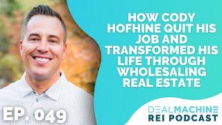 How Cody Hofhine Quit His Job and Transformed His Life Through Wholesaling Real Estate | 049