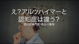 え？アルツハイマーと認知症は違う？〜認知症専門医・長谷川嘉哉