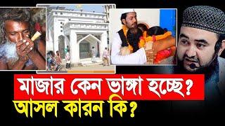 মাজার কেন ভাঙ্গা হচ্ছে? আসল কারন কি ? মুস্তাফিজ রাহমানী