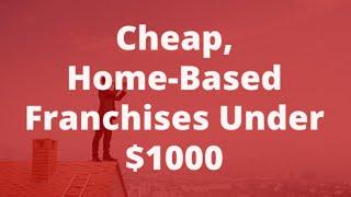 Best Home-Based Cheap Franchises Under $1000 For Entrepreneurs